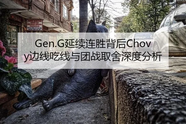 Gen.G延续连胜背后Chovy边线吃线与团战取舍深度分析